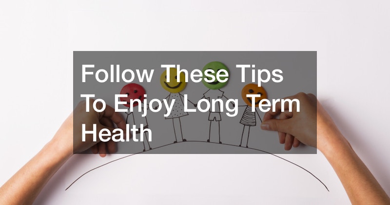 Follow These Tips To Enjoy Long Term Health