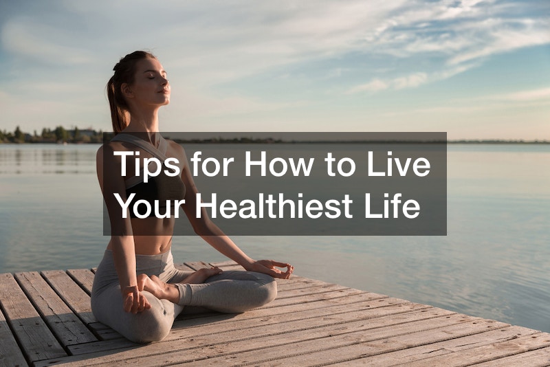 Tips for How to Live Your Healthiest Life