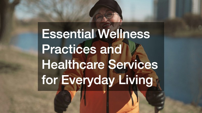 Essential Wellness Practices and Healthcare Services for Everyday Living